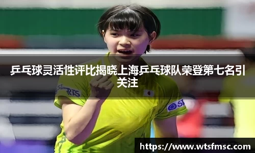 乒乓球灵活性评比揭晓上海乒乓球队荣登第七名引关注